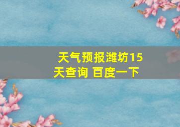 天气预报潍坊15天查询 百度一下